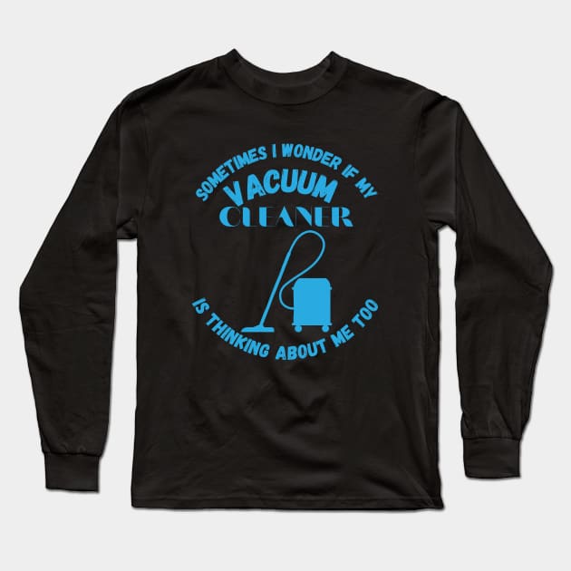 Sometimes I Wonder If My Vacuum Cleaner Is Thinking About Me Too Long Sleeve T-Shirt by maxdax